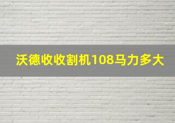 沃德收收割机108马力多大