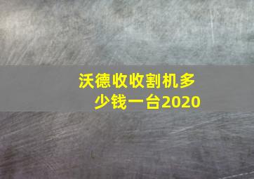 沃德收收割机多少钱一台2020