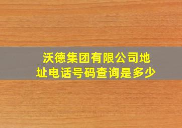 沃德集团有限公司地址电话号码查询是多少