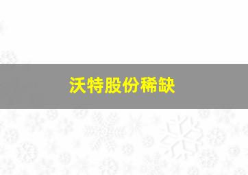 沃特股份稀缺