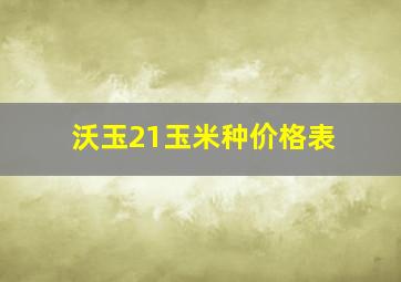 沃玉21玉米种价格表