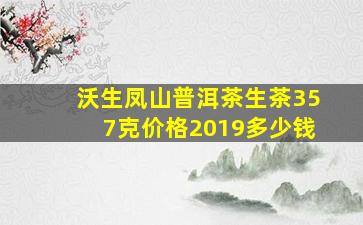 沃生凤山普洱茶生茶357克价格2019多少钱