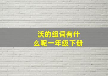 沃的组词有什么呢一年级下册