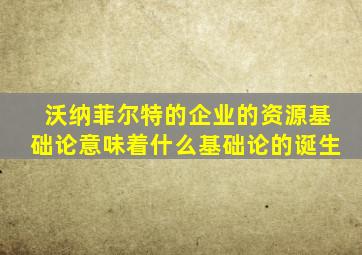 沃纳菲尔特的企业的资源基础论意味着什么基础论的诞生