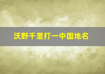 沃野千里打一中国地名