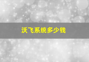 沃飞系统多少钱