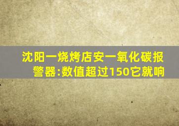 沈阳一烧烤店安一氧化碳报警器:数值超过150它就响