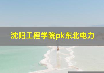 沈阳工程学院pk东北电力