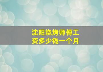 沈阳烧烤师傅工资多少钱一个月