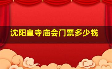 沈阳皇寺庙会门票多少钱