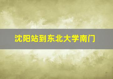 沈阳站到东北大学南门