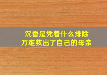 沉香是凭着什么排除万难救出了自己的母亲