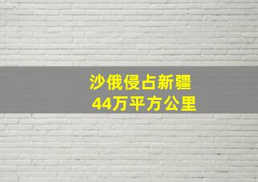 沙俄侵占新疆44万平方公里