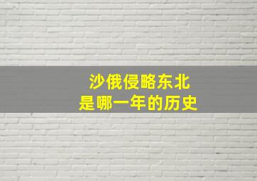 沙俄侵略东北是哪一年的历史