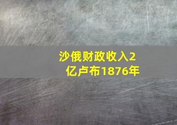 沙俄财政收入2亿卢布1876年