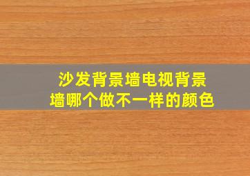 沙发背景墙电视背景墙哪个做不一样的颜色