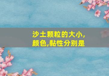 沙土颗粒的大小,颜色,黏性分别是