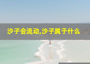 沙子会流动,沙子属于什么