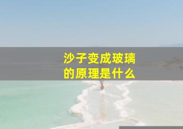 沙子变成玻璃的原理是什么