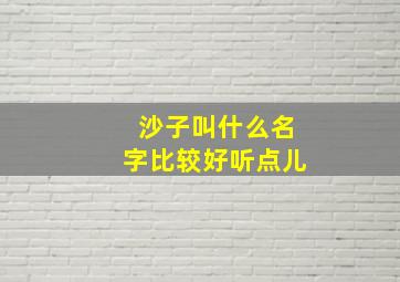 沙子叫什么名字比较好听点儿