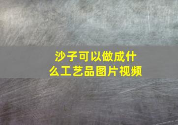 沙子可以做成什么工艺品图片视频