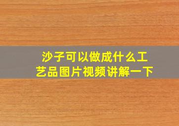 沙子可以做成什么工艺品图片视频讲解一下