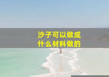 沙子可以做成什么材料做的