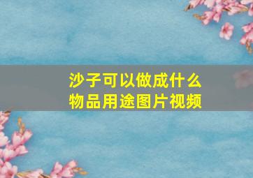 沙子可以做成什么物品用途图片视频