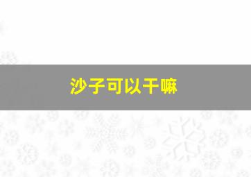 沙子可以干嘛