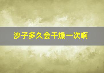 沙子多久会干燥一次啊