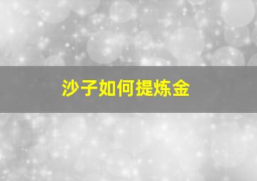 沙子如何提炼金