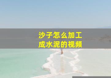 沙子怎么加工成水泥的视频