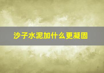 沙子水泥加什么更凝固