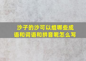 沙子的沙可以组哪些成语和词语和拼音呢怎么写