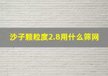 沙子颗粒度2.8用什么筛网