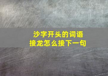 沙字开头的词语接龙怎么接下一句