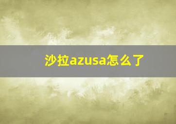 沙拉azusa怎么了