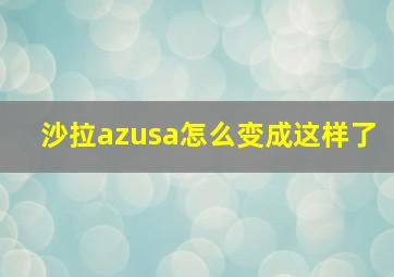 沙拉azusa怎么变成这样了