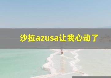 沙拉azusa让我心动了