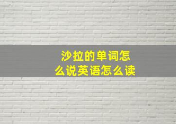 沙拉的单词怎么说英语怎么读