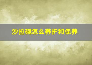 沙拉碗怎么养护和保养