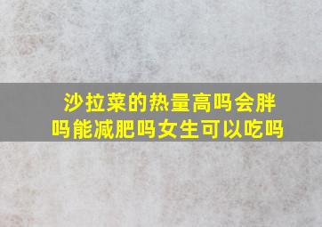 沙拉菜的热量高吗会胖吗能减肥吗女生可以吃吗