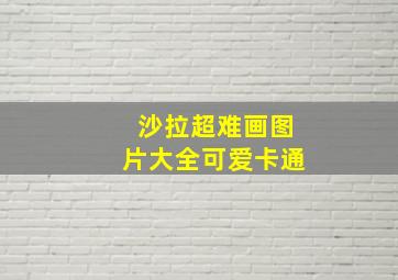 沙拉超难画图片大全可爱卡通