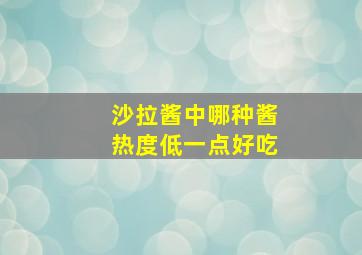 沙拉酱中哪种酱热度低一点好吃