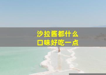 沙拉酱都什么口味好吃一点