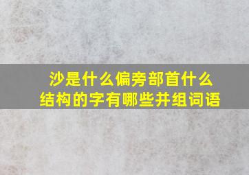 沙是什么偏旁部首什么结构的字有哪些并组词语