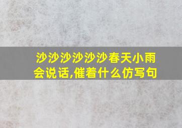 沙沙沙沙沙沙春天小雨会说话,催着什么仿写句