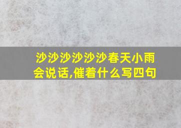 沙沙沙沙沙沙春天小雨会说话,催着什么写四句