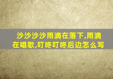 沙沙沙沙雨滴在落下,雨滴在唱歌,叮咚叮咚后边怎么写