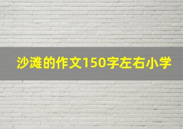 沙滩的作文150字左右小学